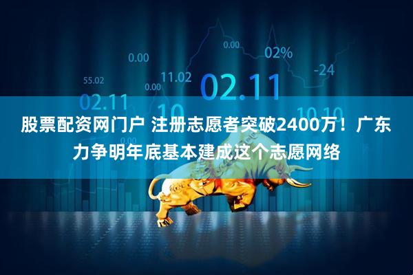 股票配资网门户 注册志愿者突破2400万！广东力争明年底基本建成这个志愿网络