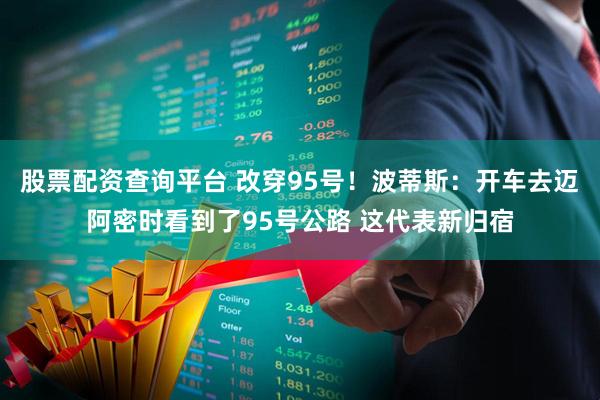 股票配资查询平台 改穿95号！波蒂斯：开车去迈阿密时看到了95号公路 这代表新归宿